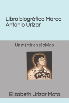 Paperback Libro biográfico, Marco Antonio Urizar Mota: Un mártir en el olvido [Spanish] Book