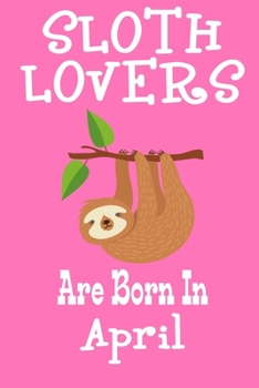 Paperback Sloth Lovers Are Born In April: Birthday Gift for Sloth Lovers Book