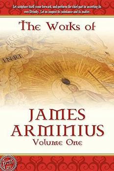 The Works of James Arminius, D. D., Formerly Professor of Divinity in the University of Leyden; Volume 1 - Book #1 of the Works Of Jacobus Arminius