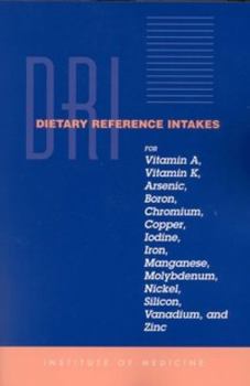 Dri Dietary Reference Intakes for Vitamin A, Vitamin K, Arsenic, Boron, Chromium, Copper, Iodine, Iron, Manganese, Molybdenum, Nickel, Silicon, vanadi: Um, and Zinc (Dietary Reference Intakes)