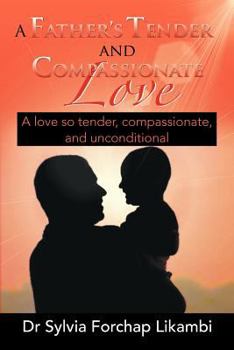 Paperback A Father's Tender and Compassionate Love: A love so tender, compassionate, and unconditional Book