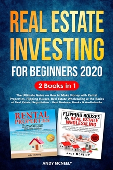 Real Estate Investing for Beginners 2020: 2 Books in 1 - The Ultimate Guide on How to Make Money with Rental Properties, Flipping Houses, Real Estate ... and the Basics of Real Estate Negotiation