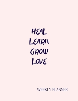 Paperback Heal Learn Grow Love. Weekly Planner: Dated Weekly Diary With Weekly Goal Notes And A Section To Write The Things Your Grateful For Each Day. Book