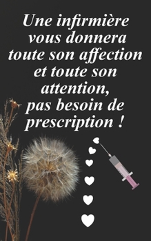 Une infirmi�re vous donnera toute son affection et toute son attention, pas besoin de prescription !: Cadeau Original pour une Infirmi�re pour son anniversaire, No�l, d�but d'�cole, fin d'�tudes.