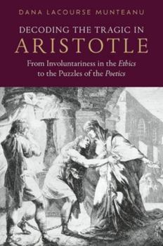 Hardcover Decoding the Tragic in Aristotle: From Involuntariness in the Ethics to the Puzzles of the Poetics Book