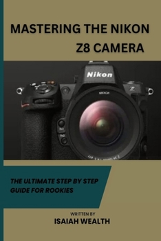 Paperback Mastering the Nikon Z8 Camera: The Ultimate Step by Step Guide for Rookies Book