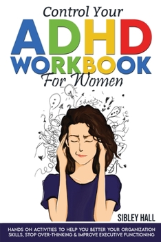 Paperback Control Your ADHD Workbook For Women: Hands On Activities To Help You Better Your Organization Skills, Stop Over Thinking & Develop Executive Function Book