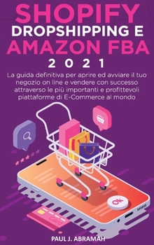 Hardcover Shopify, Dropshipping E Amazon Fba 2021: La guida definitiva per aprire ed avviare il tuo negozio on line e vendere con successo attraverso le pi? imp [Italian] Book