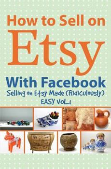 Paperback How to Sell on Etsy with Facebook: (selling on Etsy Made Ridiculously Easy Vol.1) Book