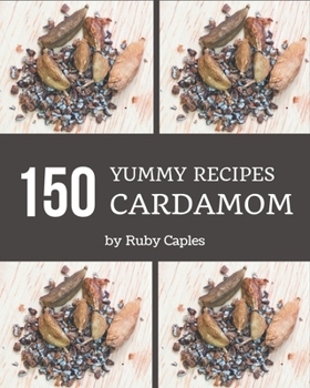 Paperback 150 Yummy Cardamom Recipes: A Yummy Cardamom Cookbook for Effortless Meals Book