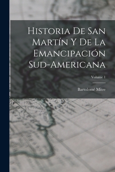 Paperback Historia De San Martín Y De La Emancipación Sud-Americana; Volume 1 [Spanish] Book