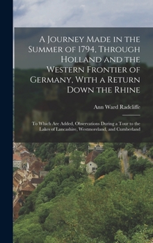 Hardcover A Journey Made in the Summer of 1794, Through Holland and the Western Frontier of Germany, With a Return Down the Rhine: To Which Are Added, Observati Book