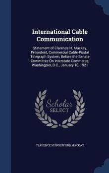 International Cable Communication: Statement of Clarence H. MacKay, Presedent, Commercial Cable-Postal Telegraph System, Before the Senate Committee on Interstate Commerce, Washington, D.C., January 1