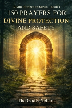 150 Prayers for Divine Protection and Safety: Prayers for God’s Shield, Daily Safety, Peace of Mind, Spiritual Strength, and Trust in Divine Protection (Divine Protection Series)