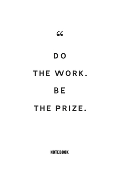 Do the Work. Be the Prize. : Blank Composition Book, Motivation Quote Journal,Notebook for Enterprenter : Lined Notebook / Journal Gift, 110 Pages, 6x9, Soft Cover, Matte Finish
