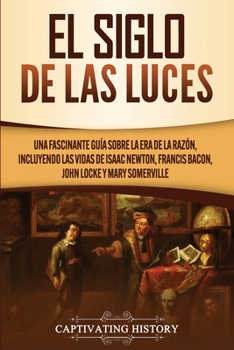 Paperback El Siglo de las Luces: Una Fascinante Guía sobre la Era de la Razón, incluyendo las vidas de Isaac Newton, Francis Bacon, John Locke y Mary Somerville [Spanish] Book