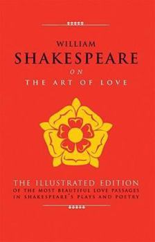 Art of Love: The Illustrated Edition of the Most Beautiful Love Passages in Shakespeare's Pla ys and Poetry -