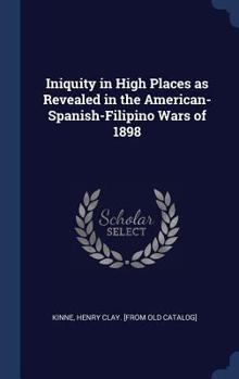 Hardcover Iniquity in High Places as Revealed in the American-Spanish-Filipino Wars of 1898 Book