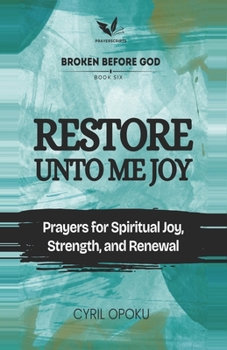 Restore Unto Me Joy: Prayers for Spiritual Joy, Strength, and Renewal (Broken Before God)