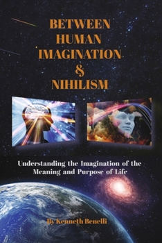 Paperback Between Human Imagination & Nihilism: Understanding the Imagination of the Meaning and Purpose of Life Book