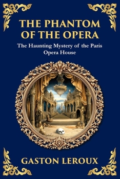 The Phantom of the Opera: The Original Gothic Mystery Romance - Love, Obsession, and Terror (Library of Alexandria)