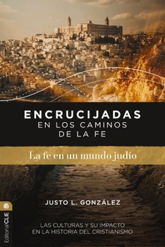 Encrucijadas En Los Caminos de la Fe: La Fe En Un Mundo Judío: Las Culturas Y Su Impacto En La Historia del Cristianismo