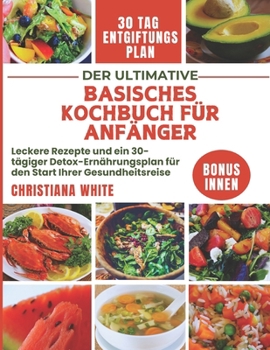 DER ULTIMATIVE BASISCHES KOCHBUCH FÜR ANFÄNGER: Leckere Rezepte und ein 30-tägiger Detox-Ernährungsplan für den Start Ihrer Gesundheitsreise. (German Edition)