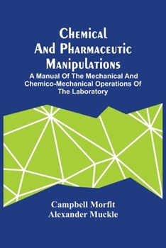 Paperback Chemical And Pharmaceutic Manipulations; A Manual Of The Mechanical And Chemico-Mechanical Operations Of The Laboratory Book