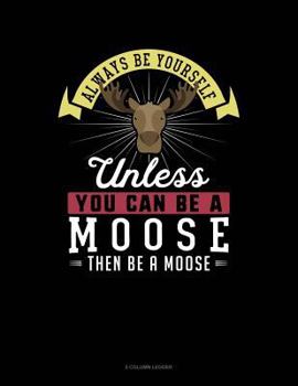 Paperback Always Be Yourself Unless You Can Be a Moose Then Be a Moose: 5 Column Ledger Book