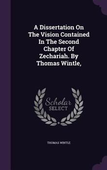 A Dissertation On The Vision Contained In The Second Chapter Of Zechariah. By Thomas Wintle, ...