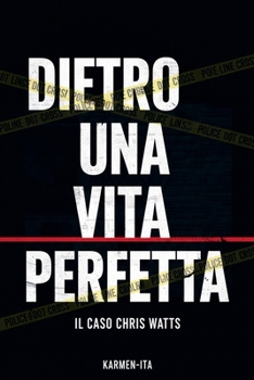 Dietro Una Vita Perfetta: Il Caso Chris Watts (Italian Edition)