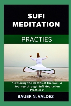 SUFI MEDITATION PRACTIES: Exploring the Depths of the Soul: A Journey through Sufi Meditation Practices