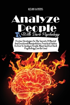 How to Analyze People with Dark Psychology: Proven Strategies on the Secrets of Mental and Emotional Manipulation, Practical Advice on How to Analyze People, Mind and How Dark Psychology Can Be Used