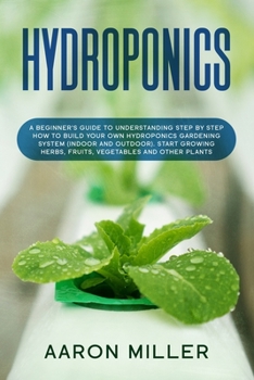 Paperback Hydroponics: A Beginner's Guide to Understanding Step by Step How to Build Your Own Hydroponics Gardening System (Indoor and Outdoo Book