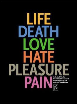 Hardcover Life, Death, Love, Hate, Pleasure, Pain: Selected Works from the Museum of Contemporary Art, Chicago, Collection Book