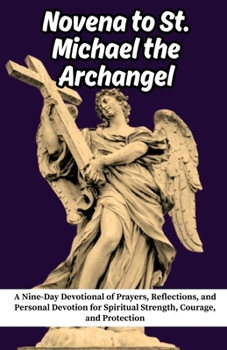Novena to St. Michael the Archangel: A Nine-Day Devotional of Prayers, Reflections, and Personal Devotion for Spiritual Strength, Courage, and Protection