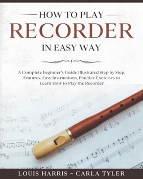 Paperback How to Play Recorder in Easy Way: Learn How to Play Recorder in Easy Way by this Complete beginner's Illustrated Guide!Basics, Features, Easy Instruct Book