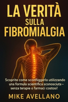 LA VERITÀ SULLA FIBROMIALGIA: Scoprite come sconfiggerlo utilizzando una formula scientifica sconosciuta - senza terapie o farmaci costosi! (guarire dalla fibromialgia) (Italian Edition)