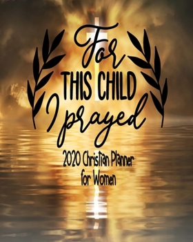 For This Child I Prayed - 2020 Christian Planner For Women: 2020 Daily Weekly Monthly Agenda January - December  - Christian Family Organiser, Prayer ... Sermon Tracker Diary For Women Teens Girls