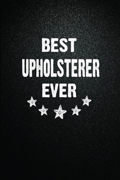 Best Upholsterer Ever: 6x9 Inch- 100 Pages Blank Lined Journal Notebook Appreciation Gift. Paperback. Birthday or Christmas Gift For Upholsterer.100 Pages Notebook For Writing Daily Routine, Journal a