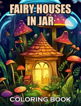 Fairy Houses In Jar Coloring Book For Adults: New and Exciting Designs Suitable for All Ages