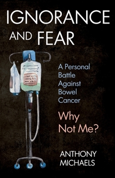 Paperback Ignorance and Fear: A Personal Battle Against Bowel Cancer: Why Not Me? Book