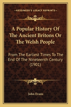 A Popular History of the Ancient Britons or the Welsh People From the Earliest Times to the End of the Nineteenth Century