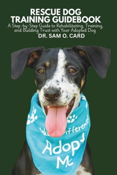 Paperback Rescue Dog Training Guidebook: A Step-by-Step Guide to Rehabilitating, Training, and Building Trust with Your Adopted Dog Book