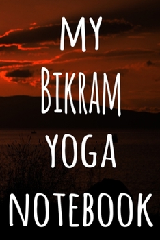 My Bikram Yoga Notebook: The perfect gift for the yoga fan in your life - 119 page lined journal!
