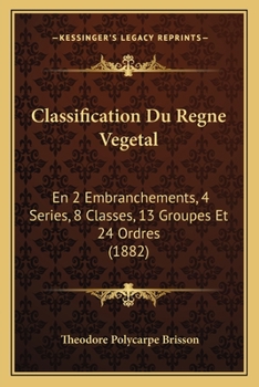 Paperback Classification Du Regne Vegetal: En 2 Embranchements, 4 Series, 8 Classes, 13 Groupes Et 24 Ordres (1882) [French] Book