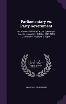 Hardcover Parliamentary vs. Party Government: An Address Delivered at the Opening of Queen's University, October 16th, 1891; A Political Problem: a Paper Book