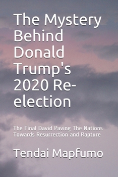 Paperback The Mystery Behind Donald Trump's 2020 Re-election: The Final David Paving The Nations Towards Resurrection and Rapture Book