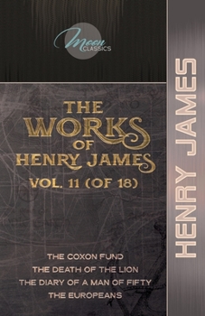 The Works of Henry James, Vol. 11 (of 18): The Coxon Fund; The Death of the Lion; The Diary of a Man of Fifty; The Europeans