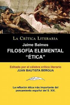 Paperback Filosofia Elemental: Etica de Jaime Balmes, Coleccion La Critica Literaria Por El Celebre Critico Literario Juan Bautista Bergua, Edicion [Spanish] Book